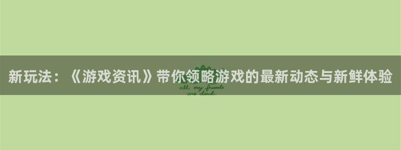 辉达娱乐咨询：新玩法：《游戏资讯》带你领略游戏的最新动态与新