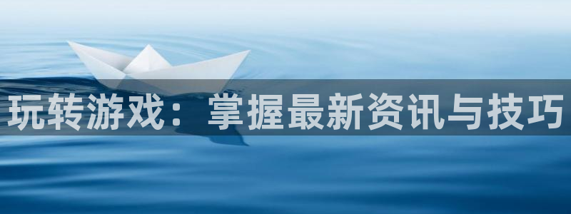辉达娱乐平台注册开户：玩转游戏：掌握最新资讯与技巧