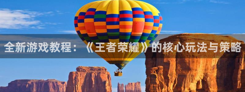 辉达娱乐平台：全新游戏教程：《王者荣耀》的核心玩法与策略