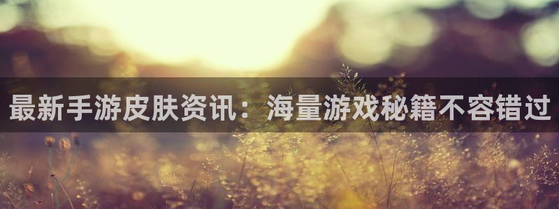 辉达娱乐注册服务条款：最新手游皮肤资讯：海量游戏秘籍不容错过